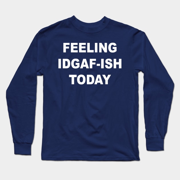 Feeling IDGAF-ish Today Long Sleeve T-Shirt by soufibyshop